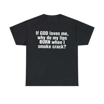 If GOD loves me, why do my lips BURN when I smoke crack?