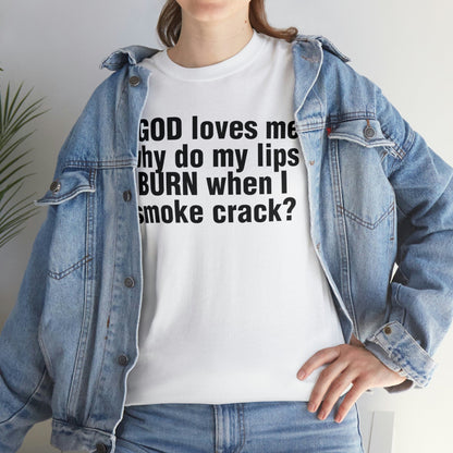 If GOD loves me, why do my lips BURN when I smoke crack?