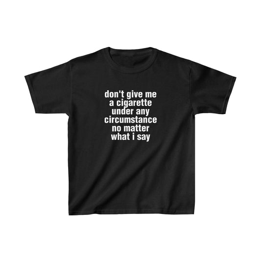 don't give me a cigarette under any circumstances no matter what i say (baby tee)