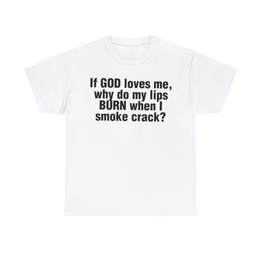 If GOD loves me, why do my lips BURN when I smoke crack?