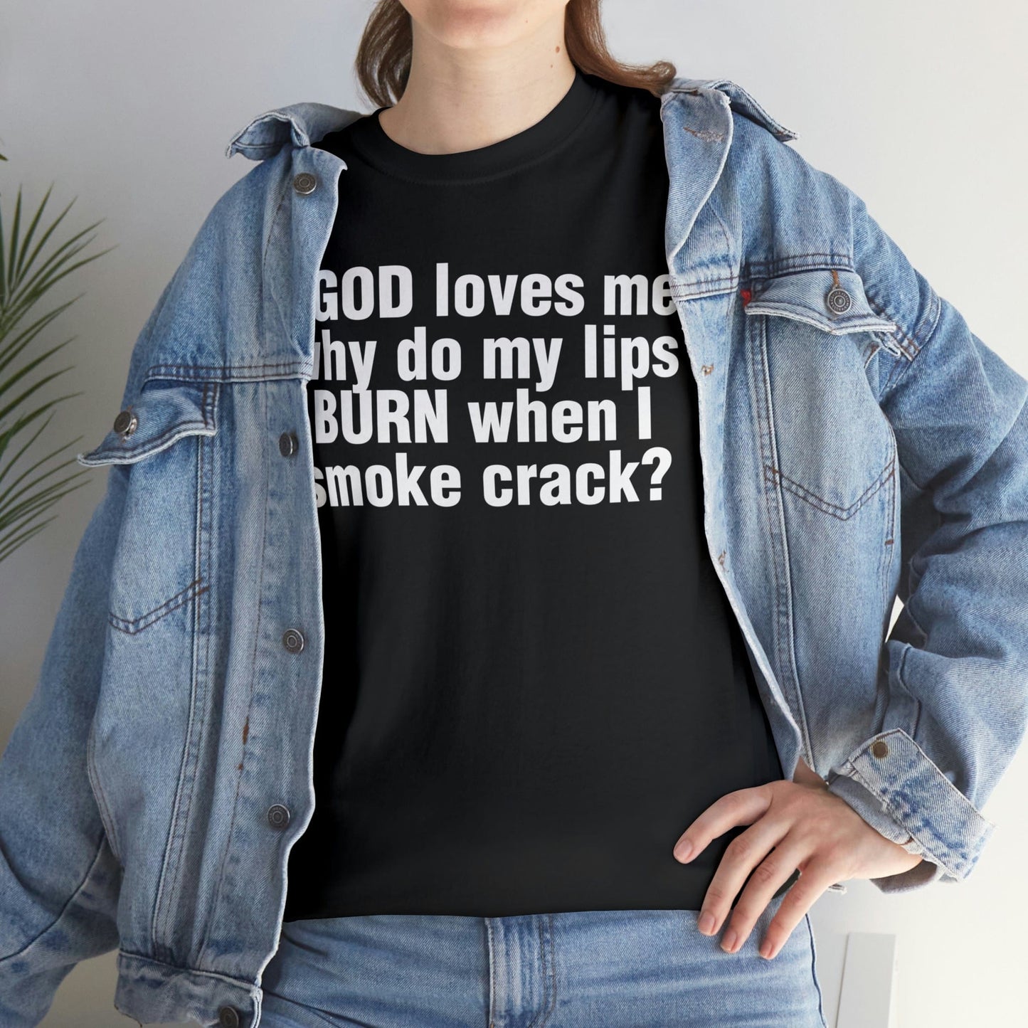 If GOD loves me, why do my lips BURN when I smoke crack?